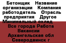 Бетонщик › Название организации ­ Компания-работодатель › Отрасль предприятия ­ Другое › Минимальный оклад ­ 1 - Все города Работа » Вакансии   . Архангельская обл.,Северодвинск г.